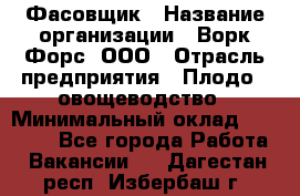 Фасовщик › Название организации ­ Ворк Форс, ООО › Отрасль предприятия ­ Плодо-, овощеводство › Минимальный оклад ­ 26 000 - Все города Работа » Вакансии   . Дагестан респ.,Избербаш г.